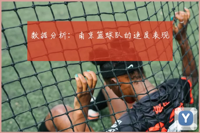 数据分析：南京篮球队的速度表现