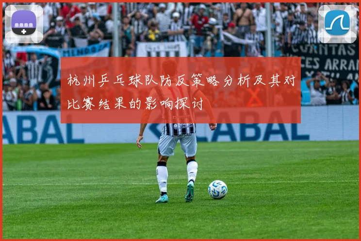 杭州乒乓球队防反策略分析及其对比赛结果的影响探讨