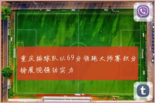 重庆排球队以69分领跑大师赛积分榜展现强劲实力